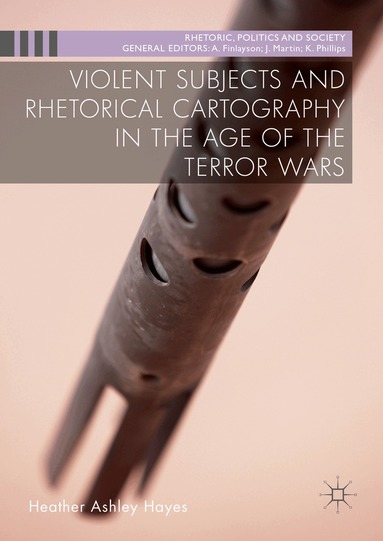 Heather Ashley Hayes - Violent Subjects and Rhetorical Cartography in the Age of the Terror Wars, Inbunden