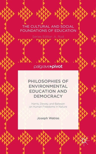 Joseph Watras - Philosophies of Environmental Education and Democracy: Harris, Dewey, and Bateson on Human Freedoms in Nature, Inbunden