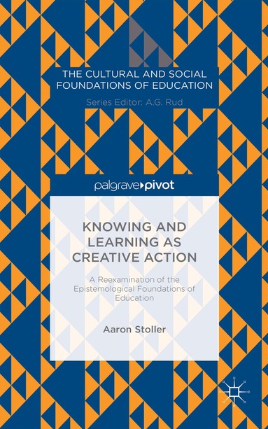 A. Stoller - Knowing and Learning as Creative Action: A Reexamination of the Epistemological Foundations of Education, Inbunden