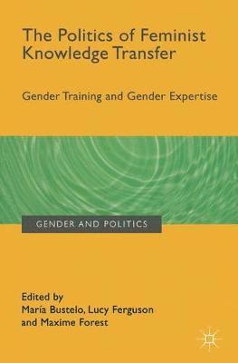 Maria Bustelo, Lucy Ferguson - The Politics of Feminist Knowledge Transfer: Gender Training and Gender Expertise, Inbunden