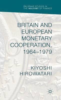 Kiyoshi Hirowatari - Britain and European Monetary Cooperation, 1964-1979, Inbunden