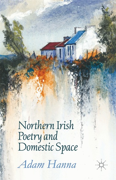 Adam Hanna - Northern Irish Poetry and Domestic Space, Inbunden