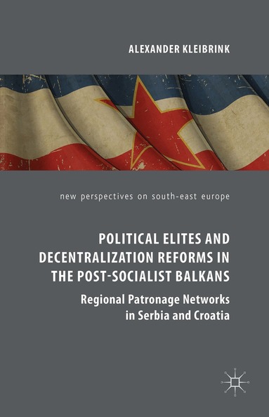 Alexander Kleibrink - Political Elites and Decentralization Reforms in the Post-Socialist Balkans, Inbunden