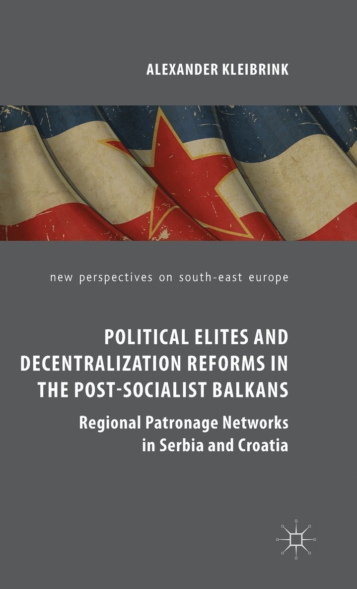 Alexander Kleibrink - Political Elites and Decentralization Reforms in the Post-Socialist Balkans, Inbunden