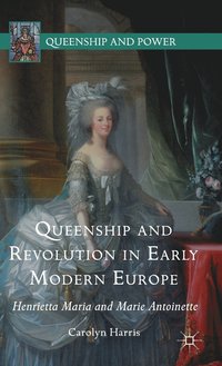 bokomslag Queenship and Revolution in Early Modern Europe: Henrietta Maria and Marie Antoinette