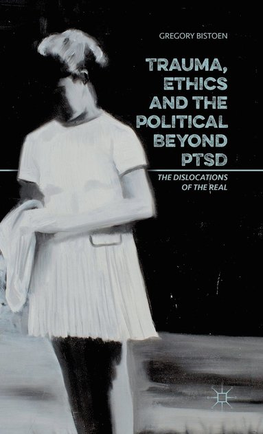 bokomslag Trauma, Ethics and the Political Beyond PTSD