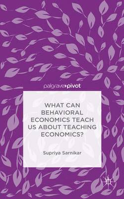 Supriya Sarnikar - What Can Behavioral Economics Teach Us about Teaching Economics?, Inbunden