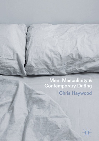 Chris Haywood - Men, Masculinity and Contemporary Dating, Inbunden
