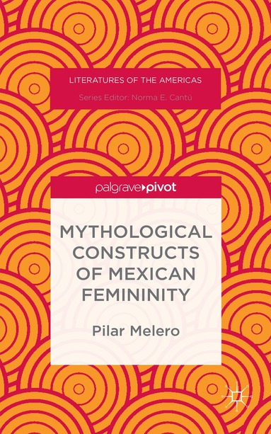 Pilar Melero - Mythological Constructs of Mexican Femininity, Inbunden