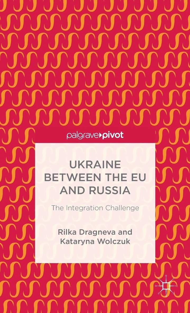 R. Dragneva-Lewers, K. Wolczuk, Rilka Dragneva, Kataryna Wolczuk - Ukraine Between the EU and Russia: The Integration Challenge, Inbunden