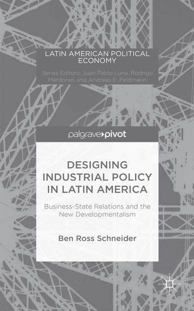 B. Schneider - Designing Industrial Policy in Latin America: Business-State Relations and the New Developmentalism, Inbunden