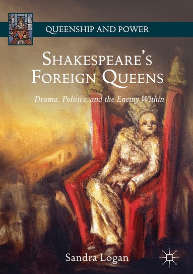 Sandra Logan - Shakespeare’s Foreign Queens, Inbunden