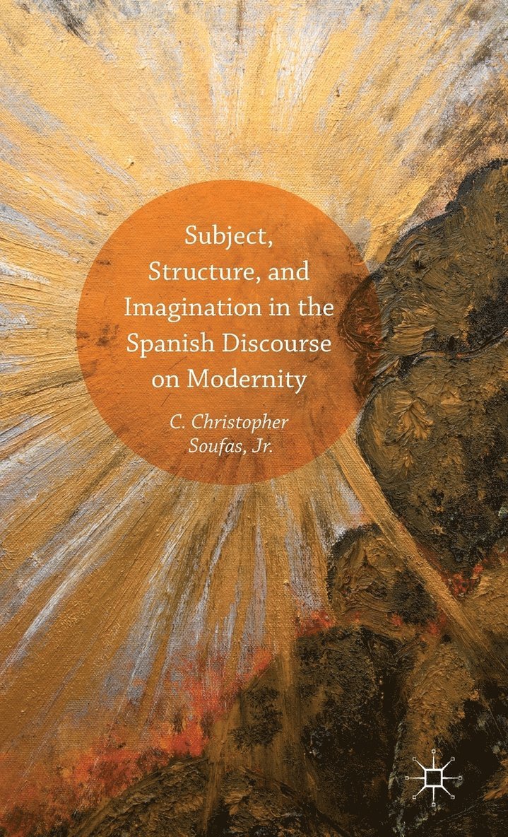 C. Christopher Soufas, Jr. Soufas, C. Christopher, C. Christopher Soufas Jr, C. Christopher Soufas, Jr., C Christopher Soufas Jr - Subject, Structure, and Imagination in the Spanish Discourse on Modernity, Inbunden