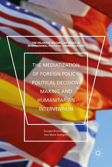 Douglas Brommesson, Ann-Marie Ekengren - Mediatization of Foreign Policy, Political Decision-Making and Humanitarian Intervention, Inbunden