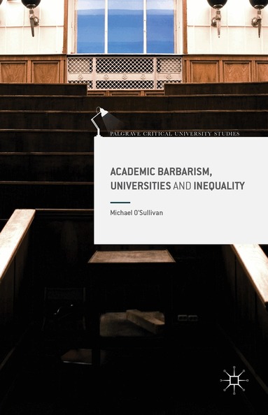 Michael O'Sullivan - Academic Barbarism, Universities and Inequality, Inbunden