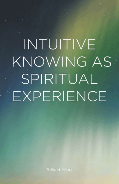 Phillip H. Wiebe - Intuitive Knowing as Spiritual Experience, Inbunden