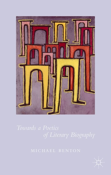 Michael Benton - Towards a Poetics of Literary Biography, Inbunden