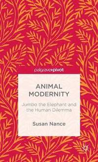 bokomslag Animal Modernity: Jumbo the Elephant and the Human Dilemma