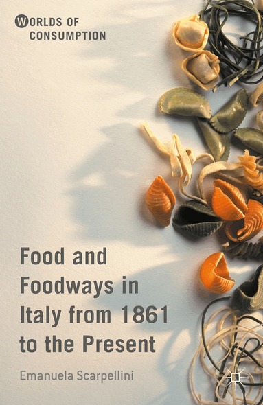 Emanuela Scarpellini - Food and Foodways in Italy from 1861 to the Present, Inbunden