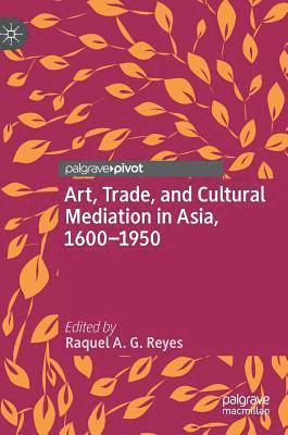 Art, Trade, and Cultural Mediation in Asia, 1600-1950 1
