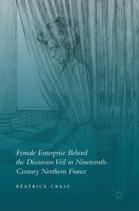 bokomslag Female Enterprise Behind the Discursive Veil in Nineteenth-Century Northern France