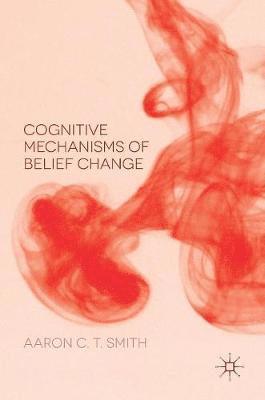 Aaron C. T. Smith - Cognitive Mechanisms of Belief Change, Inbunden