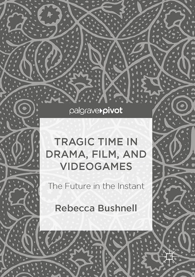 Rebecca Bushnell - Tragic Time in Drama, Film, and Videogames, Inbunden