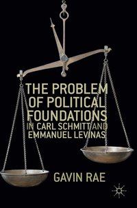 bokomslag The Problem of Political Foundations in Carl Schmitt and Emmanuel Levinas