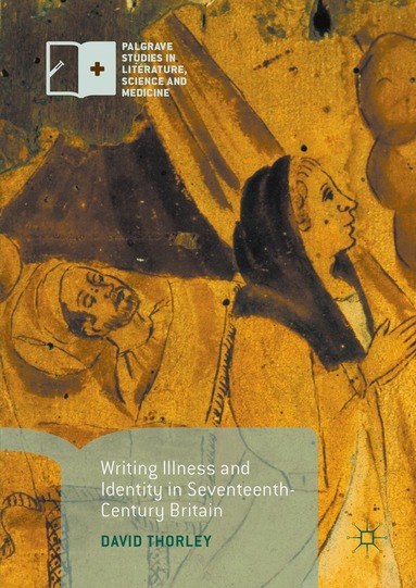 David Thorley - Writing Illness and Identity in Seventeenth-Century Britain, Inbunden
