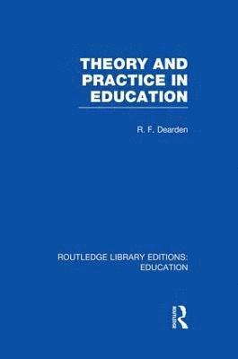 R F Dearden, R. F. Dearden - Theory & Practice in Education (RLE Edu K), Häftad