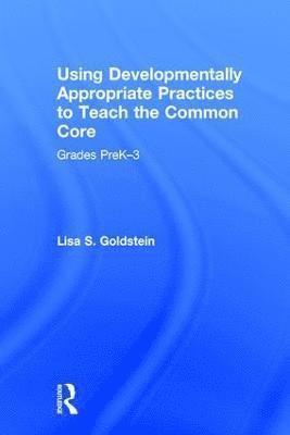 Using Developmentally Appropriate Practices to Teach the Common Core 1