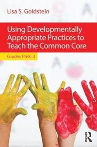 bokomslag Using Developmentally Appropriate Practices to Teach the Common Core