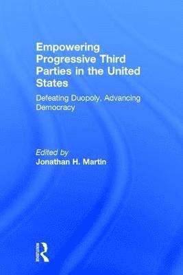 Jonathan H. Martin, USA) Martin, Jonathan H. (Framingham State University - Empowering Progressive Third Parties in the United States, Inbunden