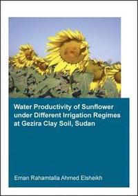 bokomslag Water Productivity of Sunflower under Different Irrigation Regimes at Gezira Clay Soil, Sudan