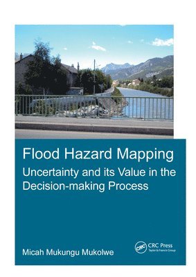 Micah Mukungu Mukolwe, The Netherlands) Mukolwe, Micah Mukungu (UNESCO-IHE Institute for Water Education, Delft - Flood Hazard Mapping: Uncertainty and its Value in the Decision-making Process, Häftad