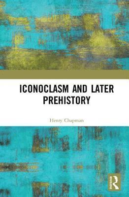 Henry Chapman - Iconoclasm and Later Prehistory, Inbunden
