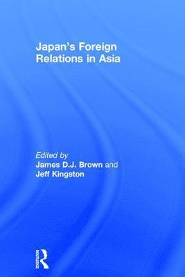 James D.J. Brown, Jeff Kingston, Japan) Brown, James D.J. (Temple University, Japan) Kingston, Jeff (Temple University, James D. J. Brown - Japan's Foreign Relations in Asia, Inbunden