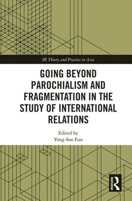 Going beyond Parochialism and Fragmentation in the Study of International Relations 1