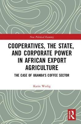Karin Wedig, Karin (German Society for International Cooperation (GIZ)) Wedig - Cooperatives, the State, and Corporate Power in African Export Agriculture, Inbunden