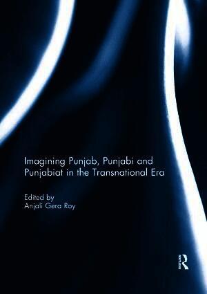 Imagining Punjab, Punjabi and Punjabiat in the Transnational Era