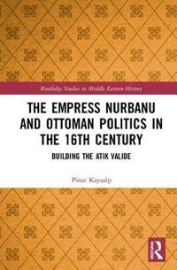 bokomslag The Empress Nurbanu and Ottoman Politics in the Sixteenth Century