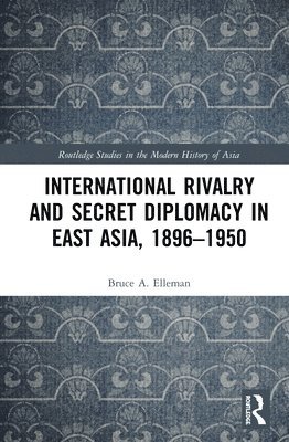 International Rivalry and Secret Diplomacy in East Asia, 1896-1950 1