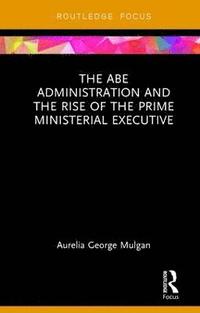 bokomslag The Abe Administration and the Rise of the Prime Ministerial Executive