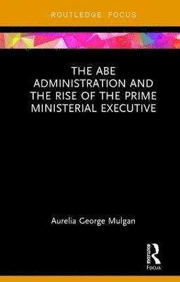 The Abe Administration and the Rise of the Prime Ministerial Executive 1