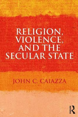 John C. Caiazza - Religion, Violence, and the Secular State, Häftad
