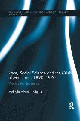 Race, Social Science and the Crisis of Manhood, 1890-1970 1