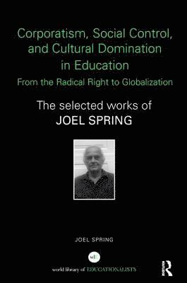 Joel Spring, USA) Spring, Joel (Queens College and the Graduate Center of the City University of New York - Corporatism, Social Control, and Cultural Domination in Education: From the Radical Right to Globalization, Häftad