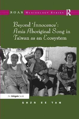 Shzr Ee Tan - Beyond 'Innocence': Amis Aboriginal Song in Taiwan as an Ecosystem, Häftad
