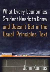 bokomslag What Every Economics Student Needs to Know and Doesn't Get in the Usual Principles Text