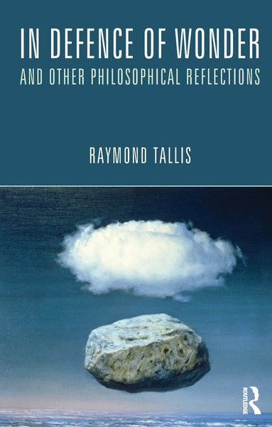 Raymond Tallis - In Defence of Wonder and Other Philosophical Reflections, Inbunden